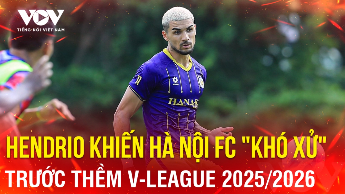 Tin bóng đá 8-8: Hendrio khiến Hà Nội FC "khó xử" trước thềm V-League 2025/2026